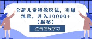 全新儿童特效玩法,引爆流量,月入10000+【揭秘】-第一资源网