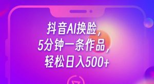 抖音AI换脸,5分钟一条作品,轻松日入500+【揭秘】-第一资源网
