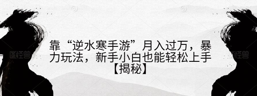靠“逆水寒手游”月入过万，暴力玩法，新手小白也能轻松上手【揭秘】-第一资源网