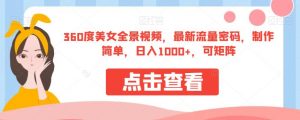 360度美女全景视频，最新流量密码，制作简单，日入1000+，可矩阵【揭秘】-第一资源网