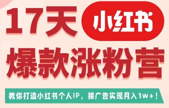 17天小红书爆款涨粉营（广告变现方向），教你打造小红书博主IP、接广告变现的-第一资源网