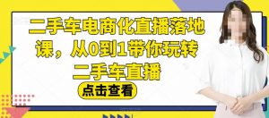 二手车电商化直播落地课,从0到1带你玩转二手车直播-第一资源网
