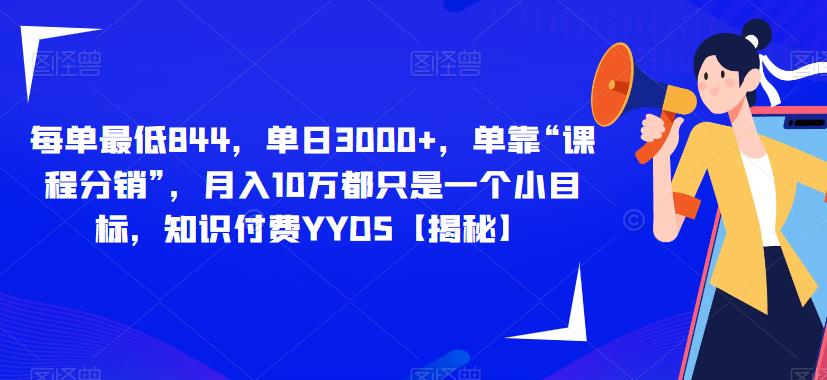 每单最低844，单日3000+，单靠“课程分销”，月入10万都只是一个小目标，知识付费YYDS【揭秘】-第一资源网