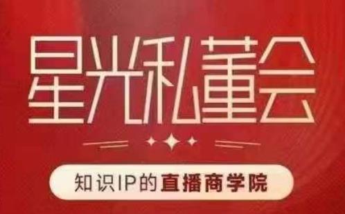 星光私董会（知识IP的直播商学院）赋能直播驱动的知识IP和老板，帮你做出高流量、高变现的直播间！-第一资源网