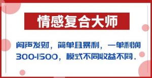 闷声发财的情感复合大师项目，简单且暴利，一单利润300-1500，模式不同收益不同【揭秘】-第一资源网