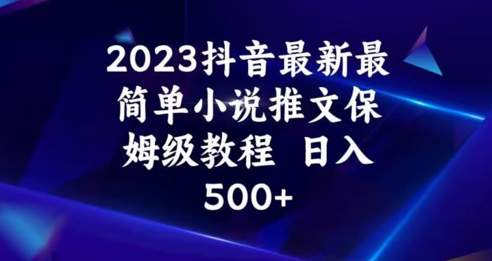 2023抖音最新最简单小说推文保姆级教程，日入500+【揭秘】-第一资源网