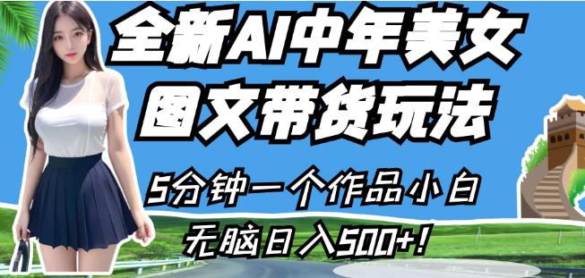 全新AI中年美女图文带货玩法，5分钟一个作品小白无脑日入500+【揭秘】-第一资源网