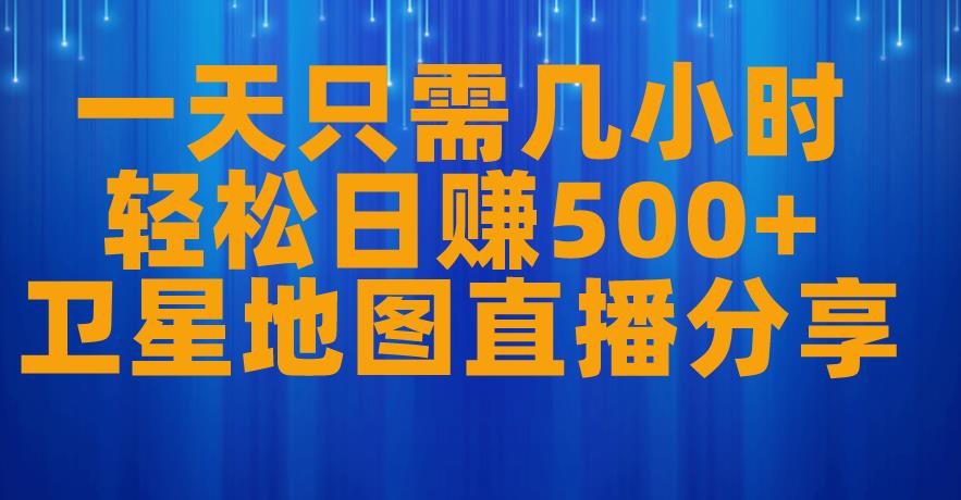 一天只需几小时，轻松日赚500+，卫星地图直播项目分享【揭秘】-第一资源网