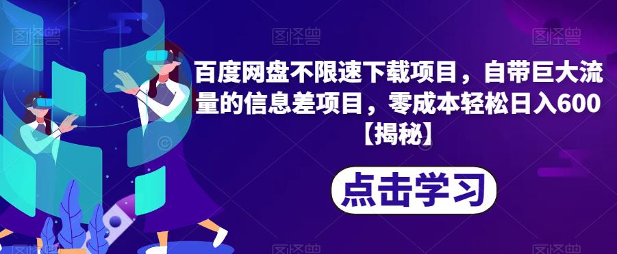 百度网盘不限速下载项目，自带巨大流量的信息差项目，零成本轻松日入600【揭秘】-第一资源网