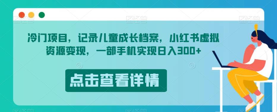 冷门项目，记录儿童成长档案，小红书虚拟资源变现，一部手机实现日入300+【揭秘】-第一资源网