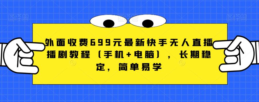 外面收费699元最新快手无人直播播剧教程（手机+电脑），长期稳定，简单易学-第一资源网