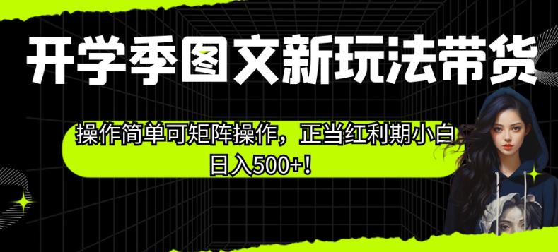 开学季图文新玩法带货，操作简单可矩阵操作，正当红利期小白日入500+！【揭秘】-第一资源网