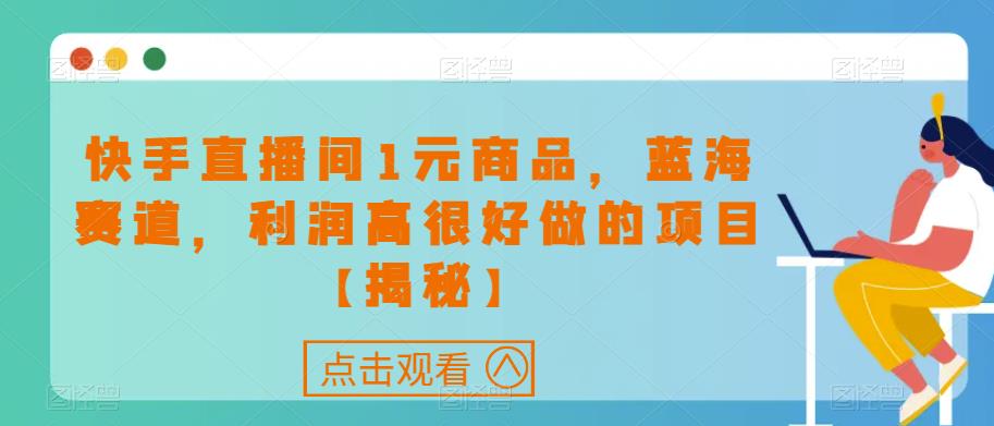 快手直播间1元商品，蓝海赛道，利润高很好做的项目【揭秘】-第一资源网