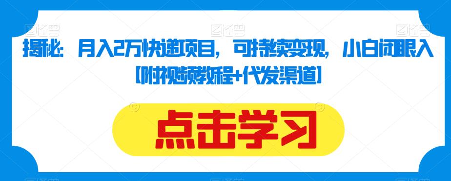 揭秘：月入2万快递项目，可持续变现，小白闭眼入【附视频教程+代发渠道】-第一资源网