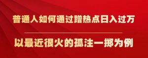 普通人如何通过蹭热点日入过万，以最近很火的孤注一掷为例【揭秘】-第一资源网