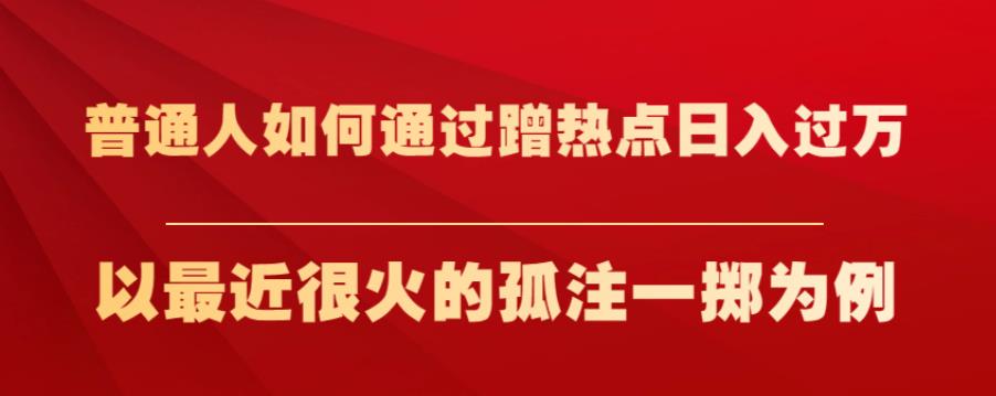 普通人如何通过蹭热点日入过万，以最近很火的孤注一掷为例【揭秘】-第一资源网