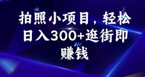 拍照小项目，轻松日入300+逛街即赚钱【揭秘】-第一资源网