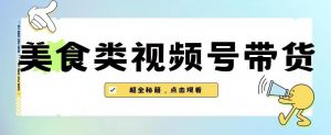 2023年视频号最新玩法,美食类视频号带货【内含去重方法】-第一资源网