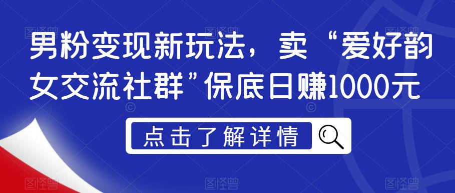男粉变现新玩法，卖“爱好韵女交流社群”保底日赚1000元【揭秘】-第一资源网