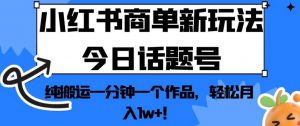 小红书商单新玩法今日话题号,纯搬运一分钟一个作品,轻松月入1w+!【揭秘】-第一资源网