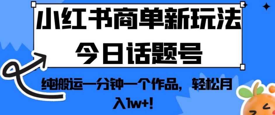 小红书商单新玩法今日话题号，纯搬运一分钟一个作品，轻松月入1w+！【揭秘】-第一资源网