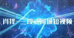 肖择-抖音同城短视频，​三段式同城短视频实操-第一资源网