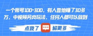 一个账号100-300,有人靠他赚了30多万,中视频另类玩法,任何人都可以做到【揭秘】-第一资源网