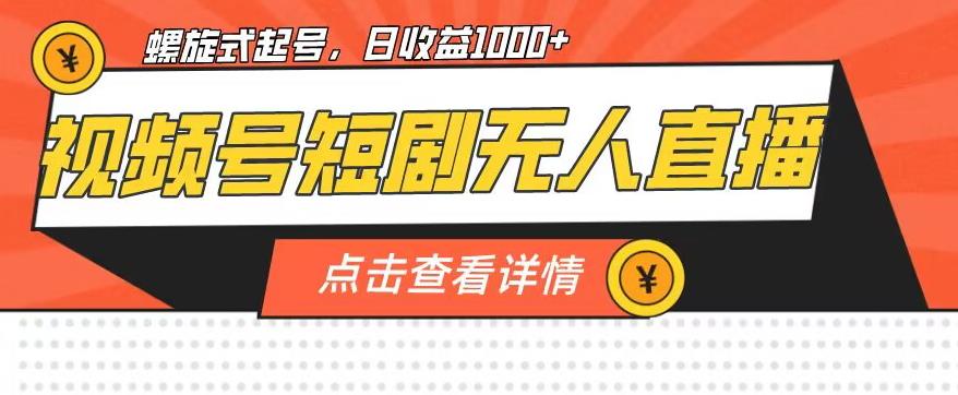 视频号短剧无人直播，螺旋起号，单号日收益1000+【揭秘】-第一资源网
