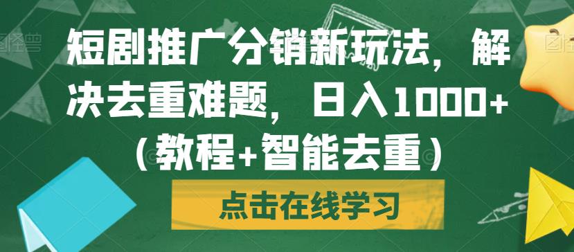 短剧推广分销新玩法，解决去重难题，日入1000+（教程+智能去重）【揭秘】-第一资源网