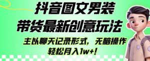 抖音图文男装带货最新创意玩法，主以聊天记录形式，无脑操作轻松月入1w+【揭秘】-第一资源网