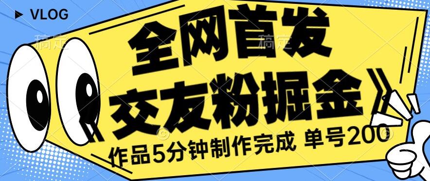 全网首发《交友粉掘金》单号一天躺赚200+作品5分钟制作完成，（长期稳定项目）【揭秘】-第一资源网