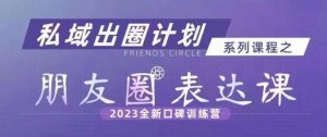 私域出圈计划系列课程之朋友圈表达课,2023全新口碑训练营-第一资源网