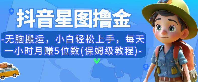 抖音星图撸金，无脑搬运，小白轻松上手，每天一小时月赚5位数(保姆级教程)【揭秘】-第一资源网