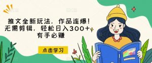 推文全新玩法,作品连爆!无需剪辑,轻松日入300+,有手必赚【揭秘】-第一资源网
