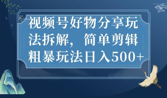 视频号好物分享玩法拆解，简单剪辑粗暴玩法日入500+【揭秘】-第一资源网