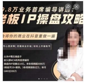 29.8万业务首席编导讲透:老板IP操盘攻略,学会将你的商业在抖音重做一遍-第一资源网