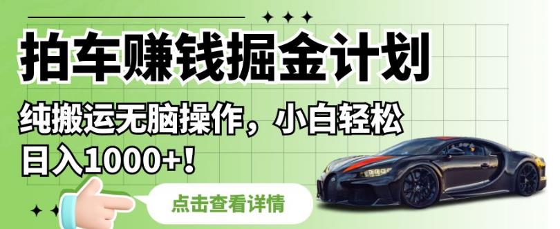 拍车赚钱掘金计划，纯搬运无脑操作，小白轻松日入1000+【揭秘】-第一资源网