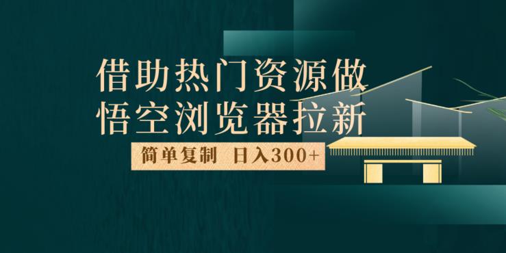 最新借助热门资源悟空浏览器拉新玩法，日入300+，人人可做，每天1小时【揭秘】-第一资源网