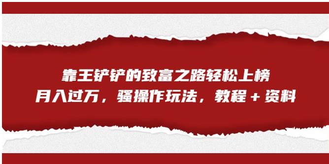 靠王铲铲的致富之路轻松上榜，月入过万，骚操作玩法（教程＋资料）【揭秘】-第一资源网