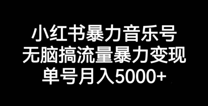 小红书暴力音乐号，无脑搞流量暴力变现，单号月入5000+-第一资源网