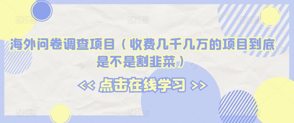 海外问卷调查项目（收费几千几万的项目到底是不是割韭菜）【揭秘】-第一资源网