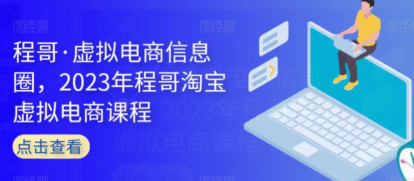 程哥·虚拟电商信息圈，2023年程哥淘宝虚拟电商课程-第一资源网