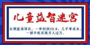 长期蓝海项目，儿童益智迷宫，一单利润39.8，几乎零成本，一部手机实现月入过万-第一资源网
