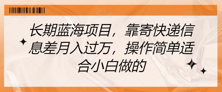 长期蓝海项目，靠寄快递信息差月入过万，操作简单适合小白做的【揭秘】-第一资源网