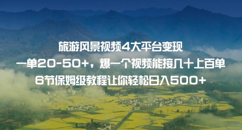 旅游风景视频4大平台变现单20-50+，爆一个视频能接几十上百单6节保姆级教程让你轻松日入500+-第一资源网