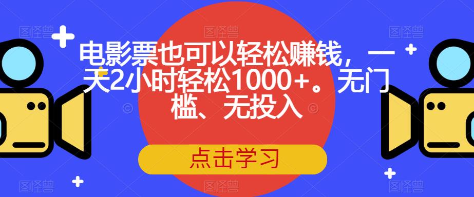 电影票也可以轻松赚钱，一天2小时轻松1000+。无门槛、无投入【揭秘】-第一资源网