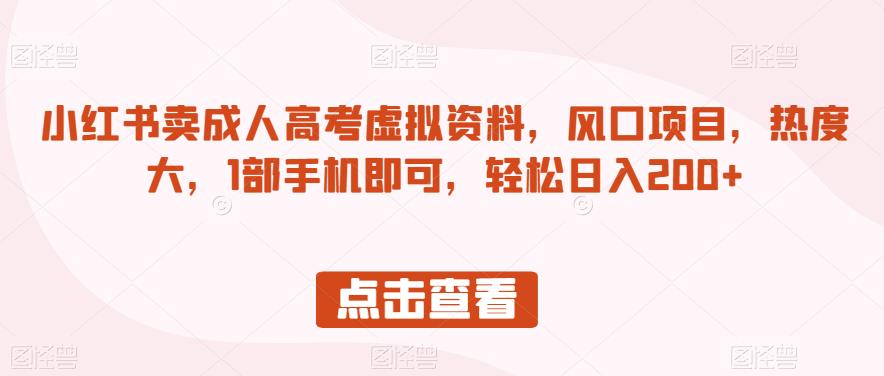 小红书卖成人高考虚拟资料，风口项目，热度大，1部手机即可，轻松日入200+【揭秘】-第一资源网