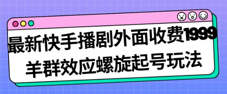 最新快手播剧外面收费1999羊群效应螺旋起号玩法配合流量日入几百完全不是问题-第一资源网