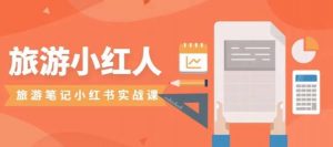 旅游小红人旅游笔记小红书实战课,小红书旅游号实操攻略分享-第一资源网
