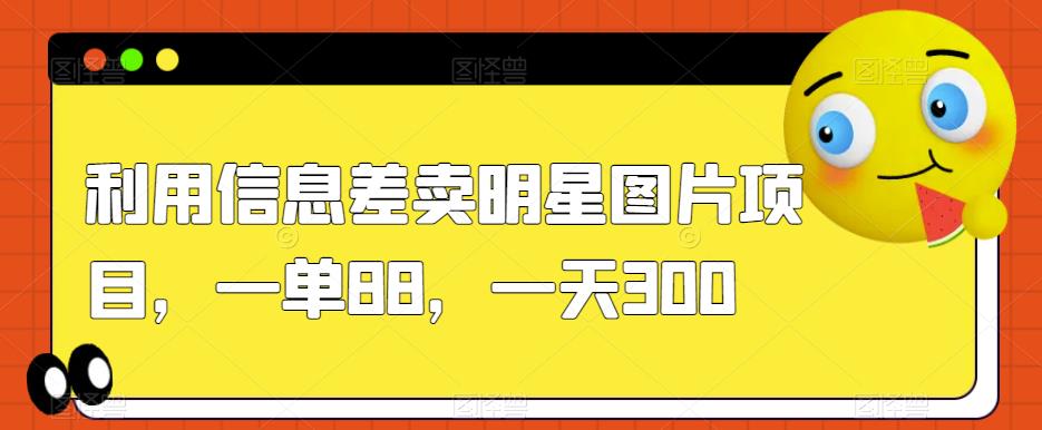 利用信息差卖明星图片项目，一单88，一天300【揭秘】-第一资源网